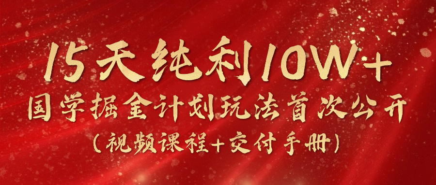 《国学掘金计划2024》实战教学视频，15天纯利10W+（视频课程+交付手册）-中创项目网