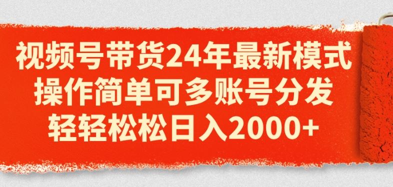 视频号带货24年最新模式，操作简单可多账号分发，轻轻松松日入2k【揭秘】-中创项目网