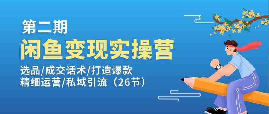 闲鱼变现实操训练营第2期：选品/成交话术/打造爆款/精细运营/私域引流-中创项目网