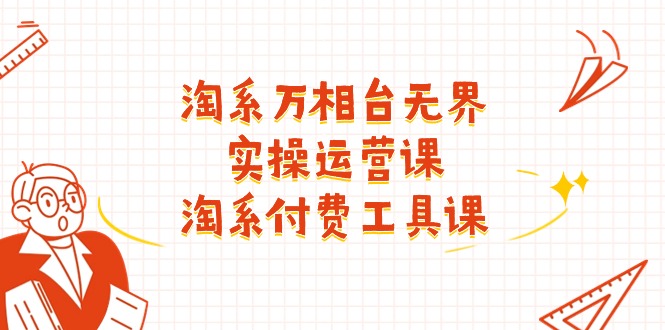 （11320期）淘系-万相台无界实操运营课：淘系 付费工具课（40节课）-中创项目网