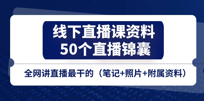 线下直播课资料、50个直播锦囊，全网讲直播最干的（笔记+照片+附属资料）-中创项目网