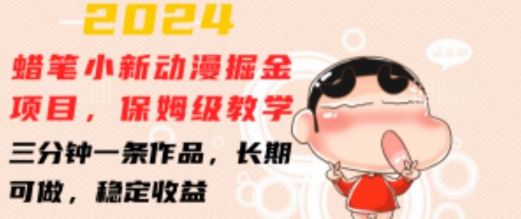 2024蜡笔小新动漫掘金项目，保姆级教学，三分钟一条作品，长期可做，稳定收益 【揭秘】-中创项目网