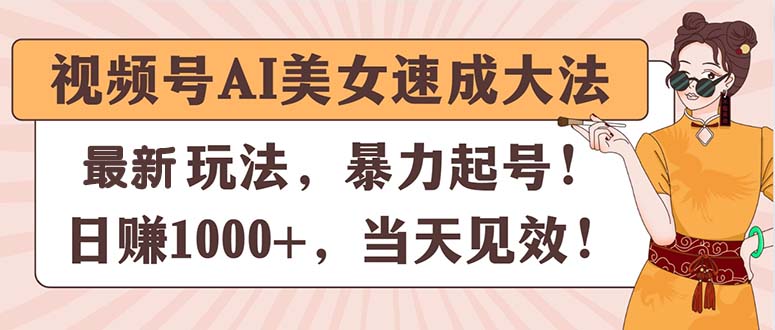 （11330期）视频号AI美女速成大法，暴力起号，日赚1000+，当天见效-中创项目网