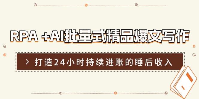 RPA+AI批量式精品爆文写作日更实操营，打造24小时持续进账的睡后收入-中创项目网