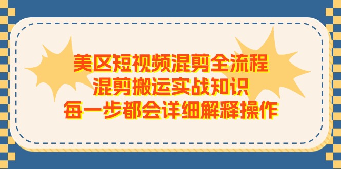 （11334期）美区短视频混剪全流程，混剪搬运实战知识，每一步都会详细解释操作-中创项目网