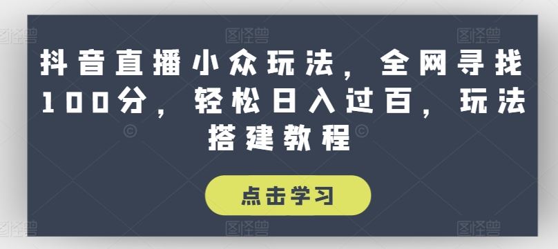抖音直播小众玩法，全网寻找100分，轻松日入过百，玩法搭建教程【揭秘】-中创项目网