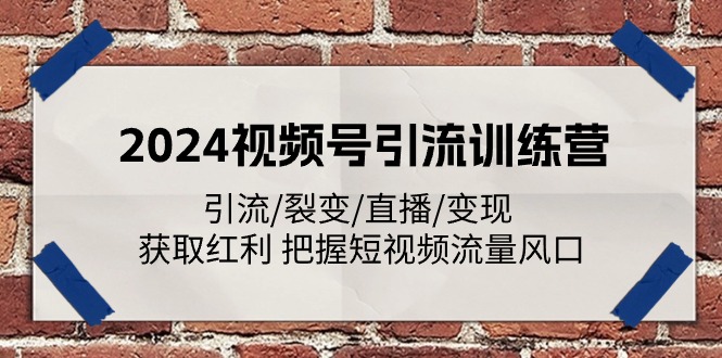 2024视频号引流训练营：引流/裂变/直播/变现 获取红利 把握短视频流量风口-中创项目网