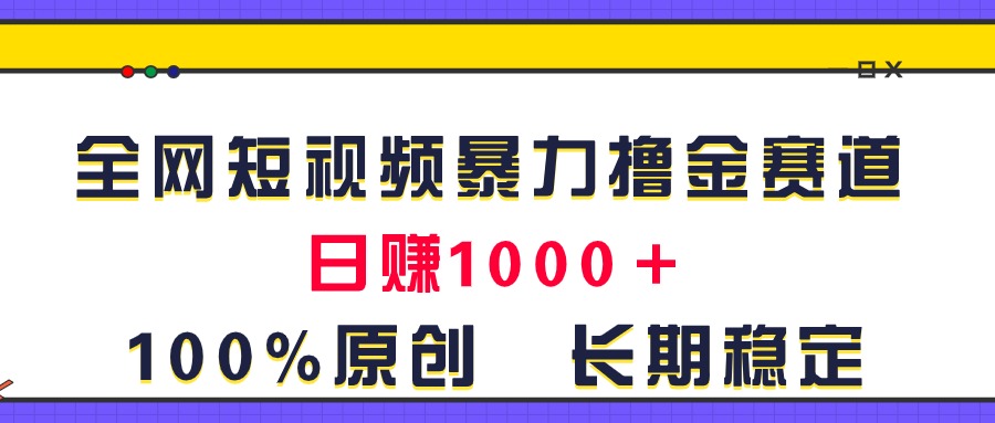 （11341期）全网短视频暴力撸金赛道，日入1000＋！原创玩法，长期稳定-中创项目网