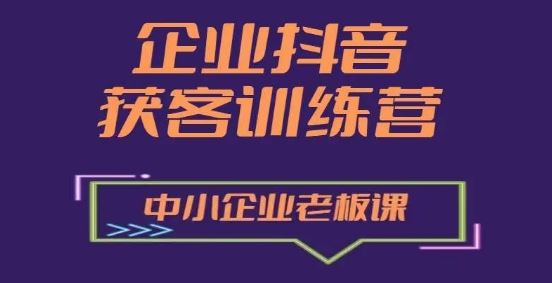 企业抖音营销获客增长训练营，中小企业老板必修课-中创项目网