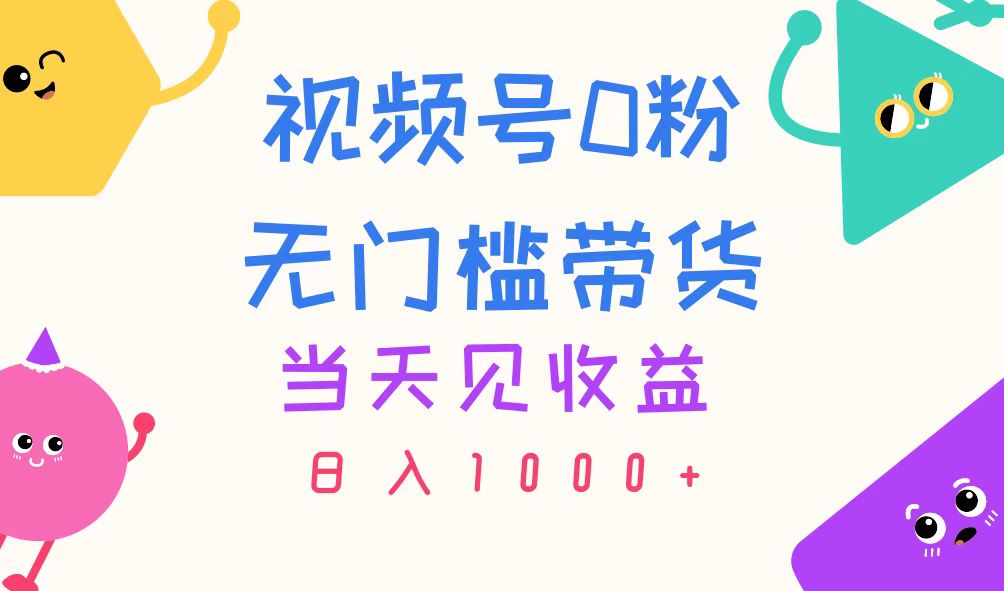（11348期）视频号0粉无门槛带货，当天见收益，日入1000+-中创项目网