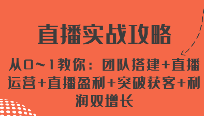 直播实战攻略 从0~1教你：团队搭建+直播运营+直播盈利+突破获客+利润双增长-中创项目网
