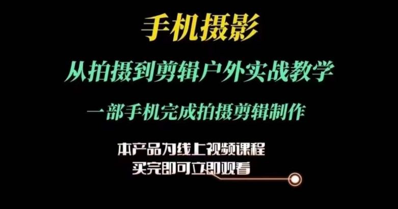 运镜剪辑实操课，手机摄影从拍摄到剪辑户外实战教学，一部手机完成拍摄剪辑制作-中创项目网