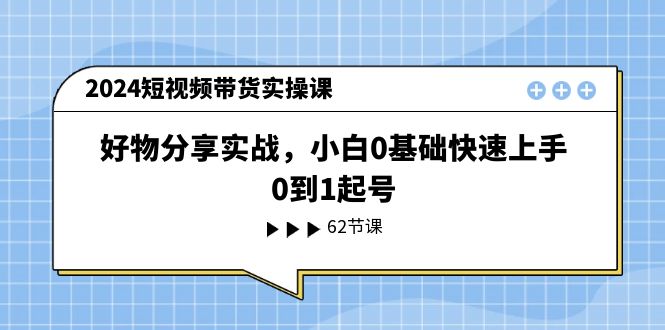 （11372期）2024短视频带货实操课，好物分享实战，小白0基础快速上手，0到1起号-中创项目网
