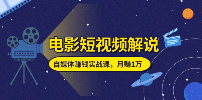 （11371期）电影短视频解说，自媒体赚钱实战课，教你做电影解说短视频，月赚1万-中创项目网