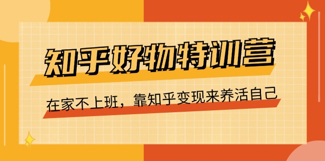 （11369期）知乎好物特训营，在家不上班，靠知乎变现来养活自己（16节）-中创项目网