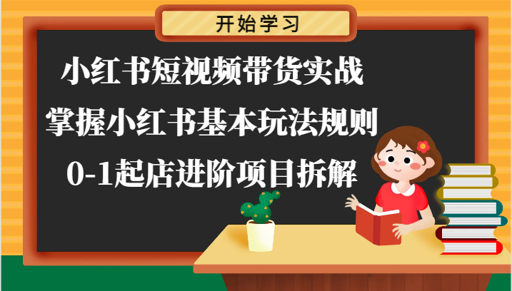 小红书短视频带货实战-掌握小红书基本玩法规则，0-1起店进阶项目拆解-中创项目网