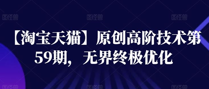 【淘宝天猫】原创高阶技术第59期，无界终极优化-中创项目网