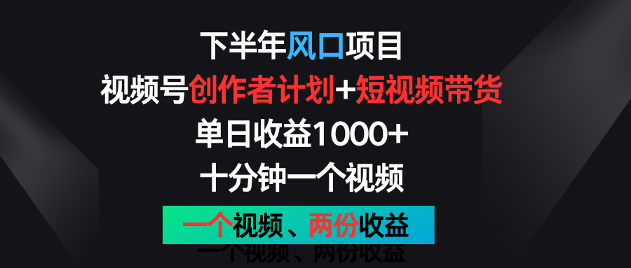 下半年风口项目，视频号创作者计划+视频带货，单日收益1000+，一个视频两份收益-中创项目网