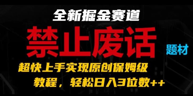 全新掘金赛道，禁止废话题材，超快上手实现原创保姆级教程，轻松日入3位数【揭秘】-中创项目网