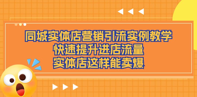 （11392期）同城实体店营销引流实例教学，快速提升进店流量，实体店这样能卖爆-中创项目网