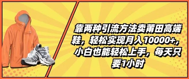 靠两种引流方法卖莆田高端鞋，轻松实现月入1W+，小白也能轻松上手，每天只要1小时【揭秘】-中创项目网