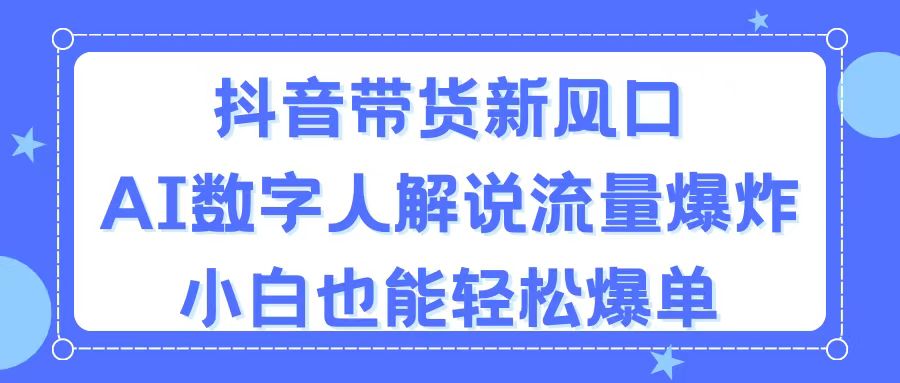 （11401期）抖音带货新风口，AI数字人解说，流量爆炸，小白也能轻松爆单-中创项目网
