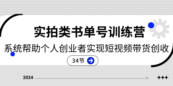 2024实拍类书单号训练营：系统帮助个人创业者实现短视频带货创收（34节）-中创项目网