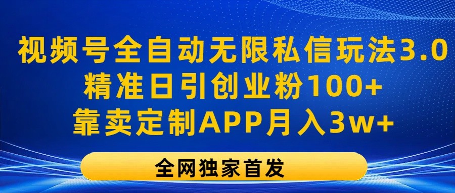 视频号全自动无限私信玩法3.0，精准日引创业粉100+，靠卖定制APP月入3w+-中创项目网