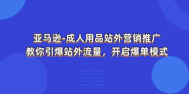 亚马逊成人用品站外营销推广，教你引爆站外流量，开启爆单模式-中创项目网