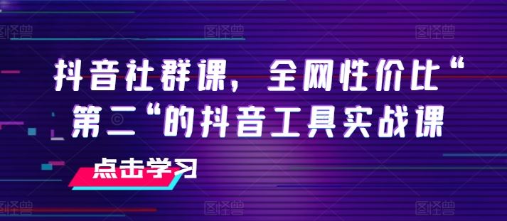 抖音社群课，全网性价比“第二“的抖音工具实战课-中创项目网