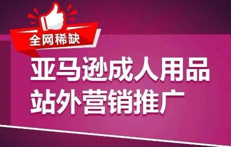 全网稀缺！亚马逊成人用品站外营销推广，​教你引爆站外流量，开启爆单模式-中创项目网