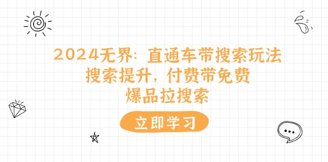 （11418期）2024无界：直通车 带搜索玩法，搜索提升，付费带免费，爆品拉搜索-中创项目网