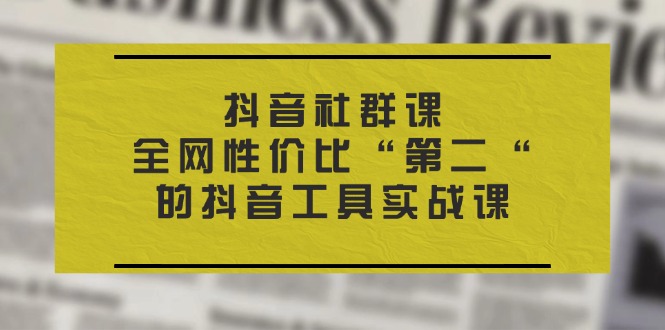 （11416期）抖音 社群课，全网性价比“第二“的抖音工具实战课-中创项目网