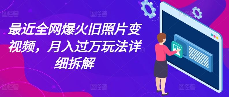 最近全网爆火旧照片变视频，月入过万玩法详细拆解-中创项目网