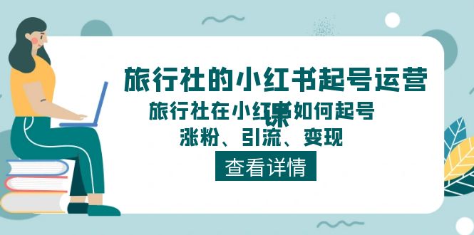 旅行社的小红书起号运营课，旅行社在小红书如何起号、涨粉、引流、变现-中创项目网