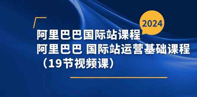 阿里巴巴国际站课程，阿里巴巴国际站运营基础课程（19节视频课）-中创项目网