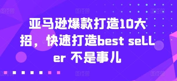 亚马逊爆款打造10大招，快速打造best seller 不是事儿-中创项目网