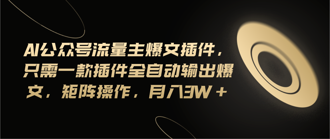 （11430期）Ai公众号流量主爆文插件，只需一款插件全自动输出爆文，矩阵操作，月入3w+-中创项目网