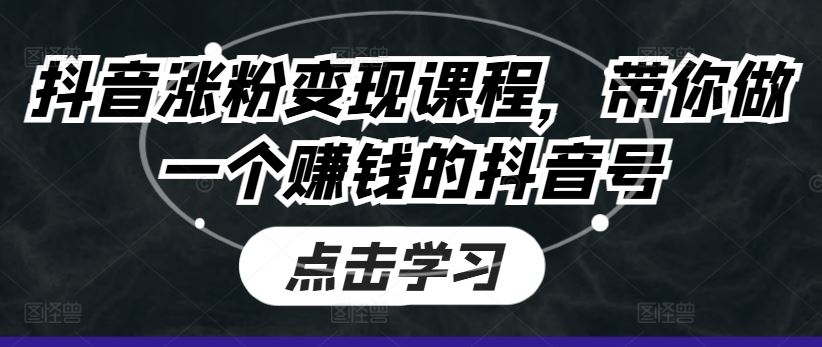 抖音涨粉变现课程，带你做一个赚钱的抖音号-中创项目网
