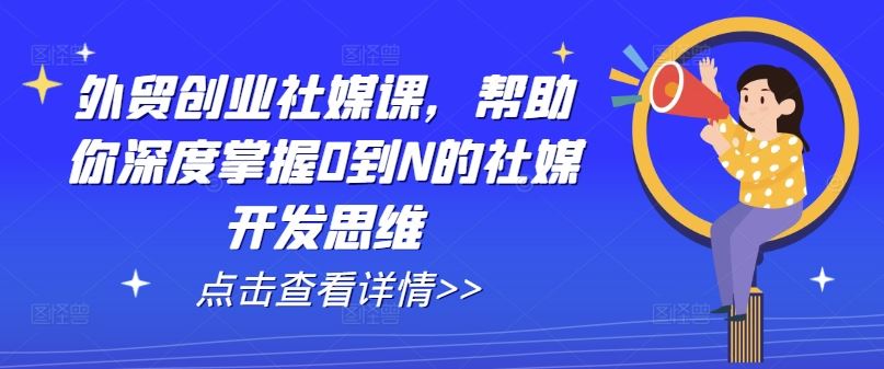 外贸创业社媒课，帮助你深度掌握0到N的社媒开发思维-中创项目网