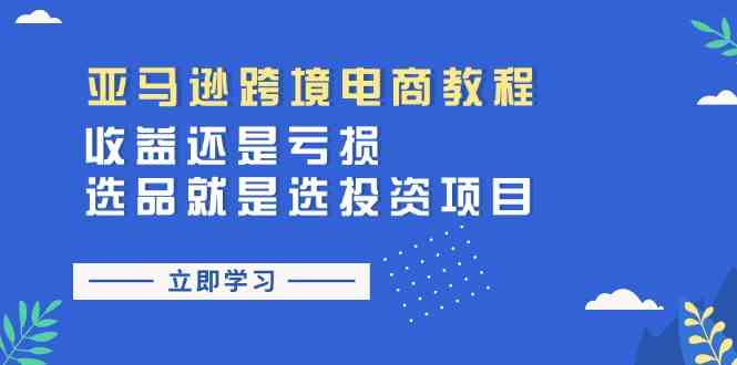 亚马逊跨境电商教程：收益还是亏损！选品就是选投资项目-中创项目网