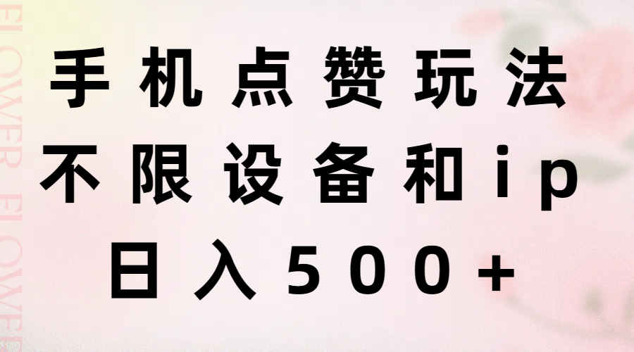 （11451期）手机点赞玩法，不限设备和ip，日入500+-中创项目网
