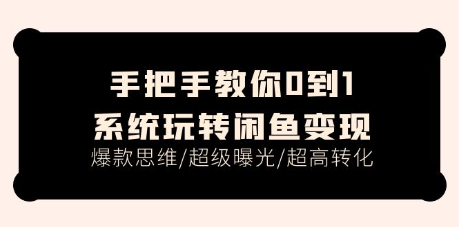 （11459期）手把手教你0到1系统玩转闲鱼变现，爆款思维/超级曝光/超高转化（15节课）-中创项目网