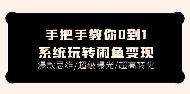 手把手教你0到1系统玩转闲鱼变现，爆款思维/超级曝光/超高转化（15节课）-中创项目网