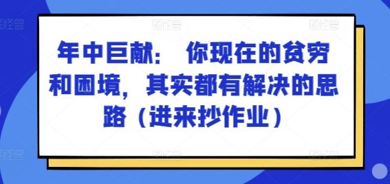 某付费文章：年中巨献： 你现在的贫穷和困境，其实都有解决的思路 (进来抄作业)-中创项目网