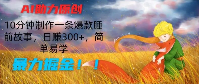 AI助力原创：10分钟制作一条爆款睡前故事，日赚300+，简单易学，暴力掘金【揭秘】-中创项目网