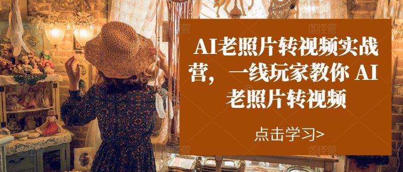 AI老照片转视频实战营，一线玩家教你AI老照片转视频-中创项目网