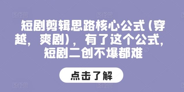短剧剪辑思路核心公式(穿越，爽剧)，有了这个公式，短剧二创不爆都难-中创项目网