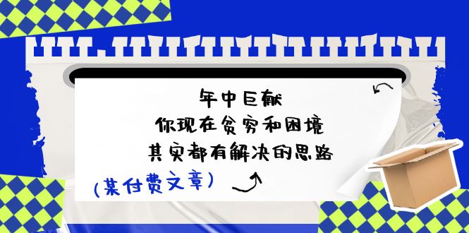公众号付费文章：年中巨献-你现在贫穷和困境，其实都有解决的思路 (进来抄作业)-中创项目网