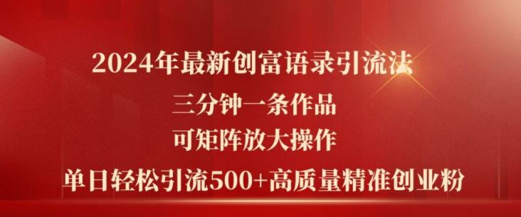 2024年最新创富语录引流法，三分钟一条作品，可矩阵放大操作，单日轻松引流500+高质量创业粉-中创项目网